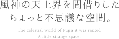 風神の天上界を間借りしたちょっと不思議な空間