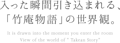 入った瞬間引き込まれる、「竹庵物語」の世界観。 It is drawn into the moment you enter the room View of the world of ' Takean Story'