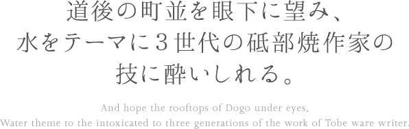 道後の町並を眼下に望み、水をテーマに３世代の砥部焼作家の技に酔いしれる。