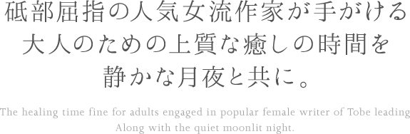 砥部屈指の人気女流作家が手がける大人のための上質な癒しの時間を静かな月夜と共に。